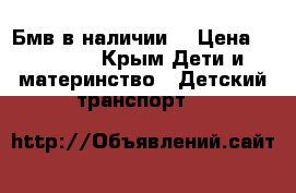 Бмв в наличии  › Цена ­ 12 900 - Крым Дети и материнство » Детский транспорт   